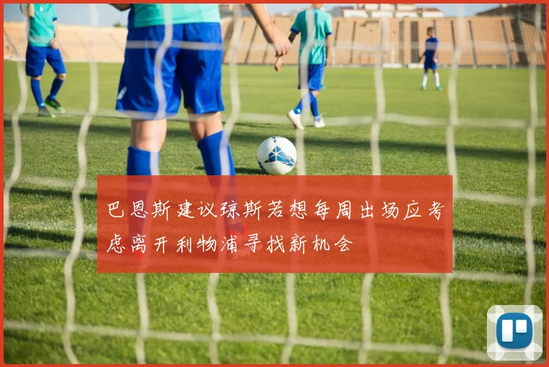 巴恩斯建议琼斯若想每周出场应考虑离开利物浦寻找新机会