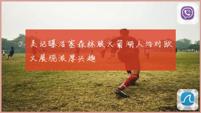 美记曝活塞森林狼火箭湖人均对欧文展现浓厚兴趣