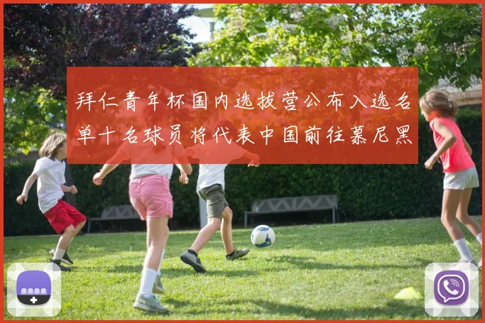 拜仁青年杯国内选拔营公布入选名单十名球员将代表中国前往慕尼黑