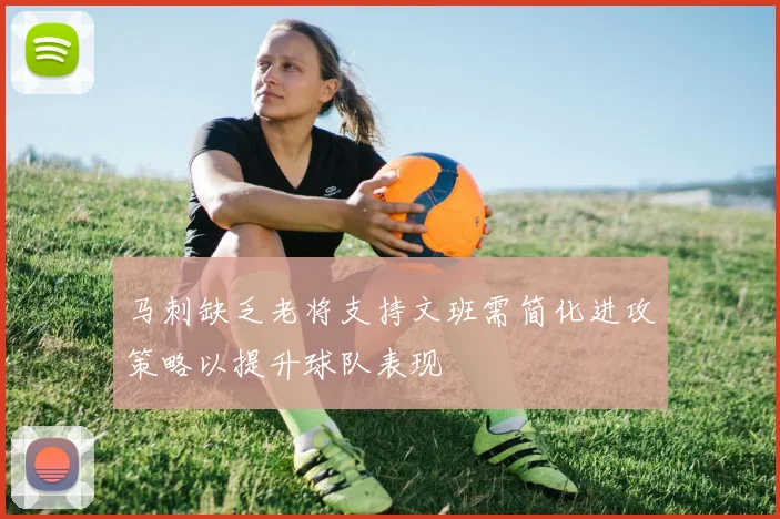 马刺缺乏老将支持文班需简化进攻策略以提升球队表现