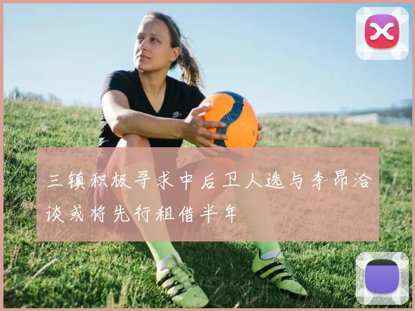 三镇积极寻求中后卫人选与李昂洽谈或将先行租借半年