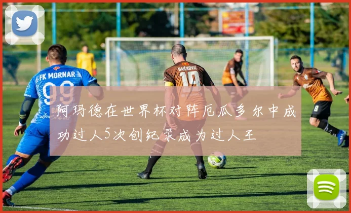 阿玛德在世界杯对阵厄瓜多尔中成功过人5次创纪录成为过人王