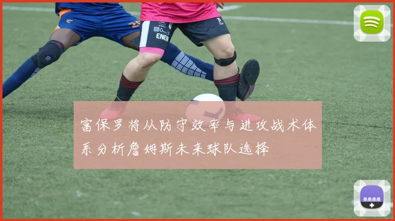 富保罗将从防守效率与进攻战术体系分析詹姆斯未来球队选择
