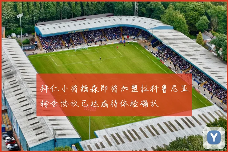 拜仁小将扬森即将加盟拉科鲁尼亚转会协议已达成待体检确认