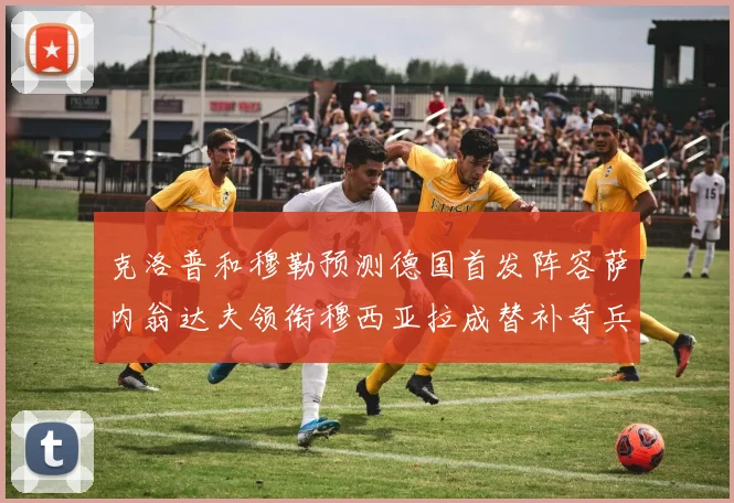 克洛普和穆勒预测德国首发阵容萨内翁达夫领衔穆西亚拉成替补奇兵