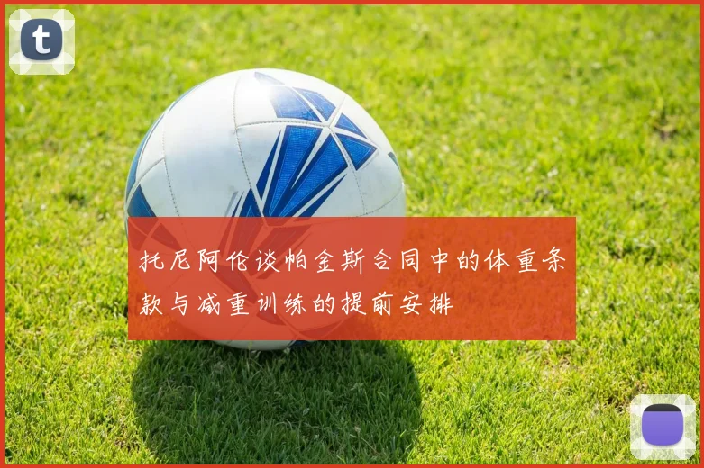 托尼阿伦谈帕金斯合同中的体重条款与减重训练的提前安排