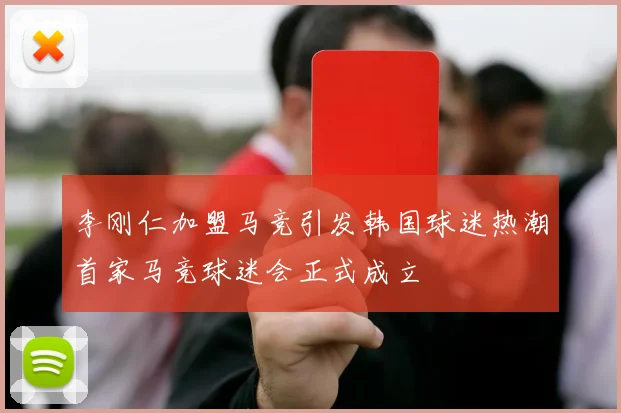 李刚仁加盟马竞引发韩国球迷热潮首家马竞球迷会正式成立