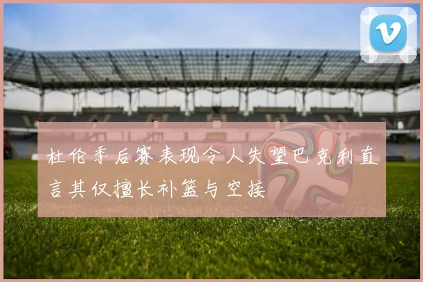 杜伦季后赛表现令人失望巴克利直言其仅擅长补篮与空接