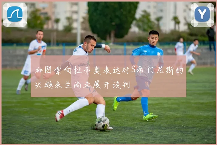加图索向拉齐奥表达对S希门尼斯的兴趣米兰尚未展开谈判